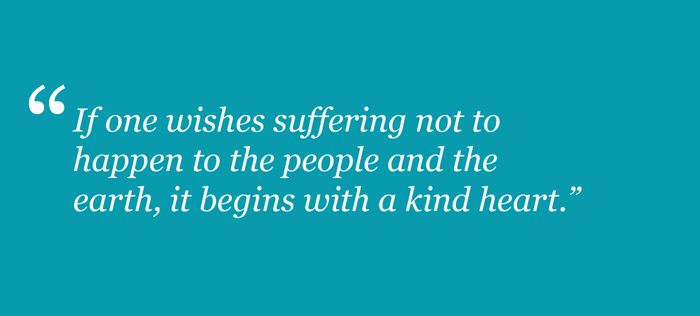 If one wishes suffereing not to happen to the people and the earth, it begins with a kind heart.