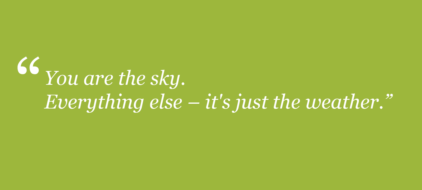 You are the sky.  Everything else - that's just the weather.