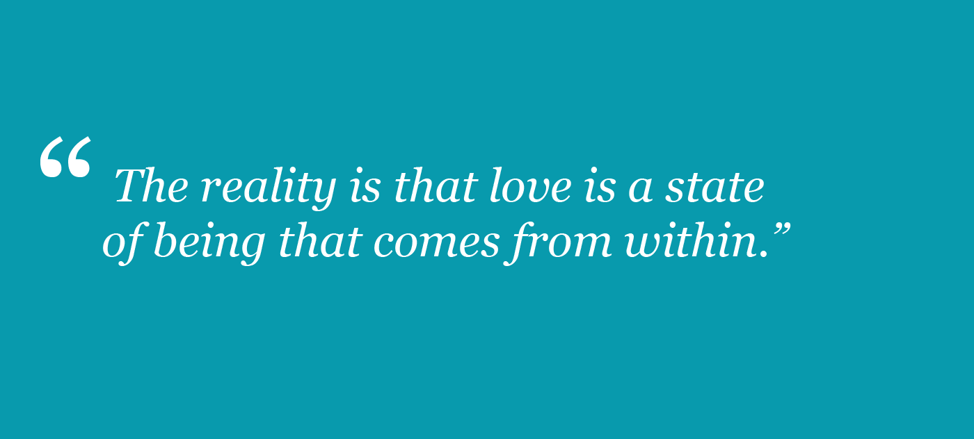 "The reality is that love is a state of being tht comes from within."