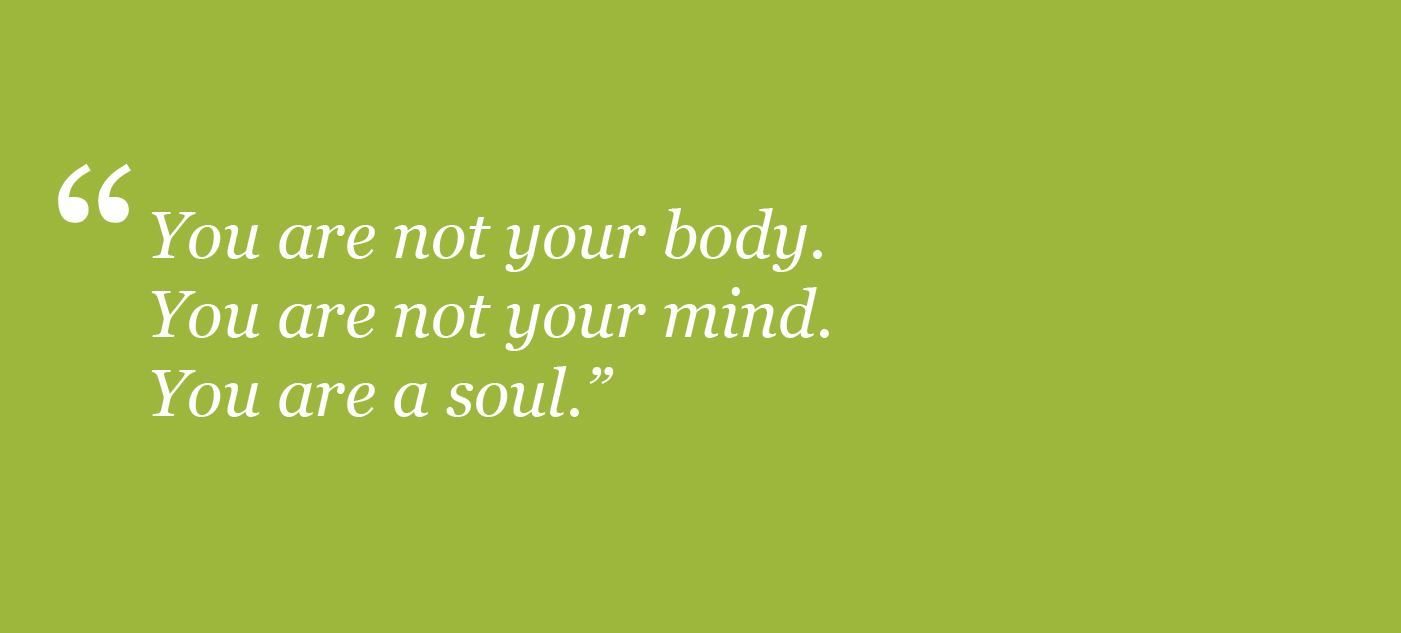 You are not your body. You are not your mind. You are a soul.
