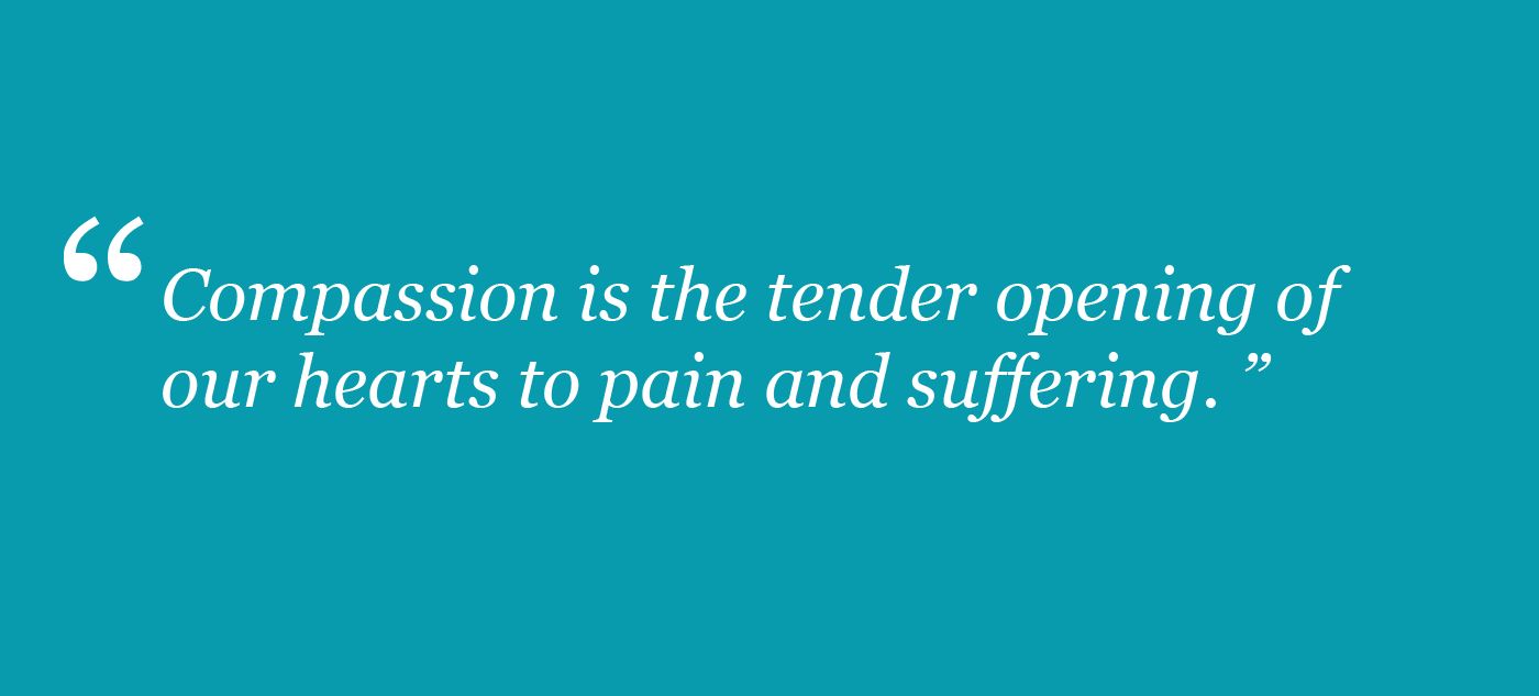Compassion is the tender opening of our hearts to pain and suffering.