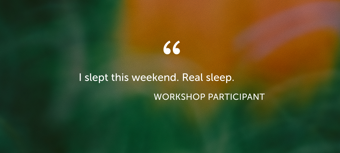 Testimonial from Omega workshop participant: I slept this weekend. Real sleep.