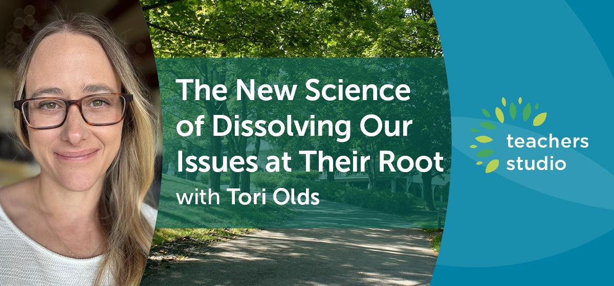 Tori Olds - The New Science of Dissolving Our Issues at Their Root