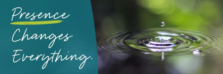 Presence Changes Everything. Mindful ripple in water
